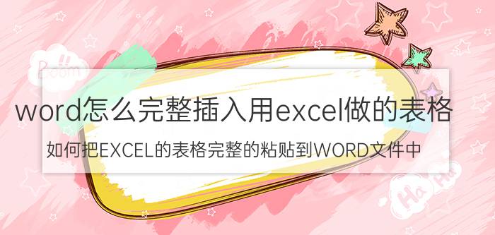 word怎么完整插入用excel做的表格 如何把EXCEL的表格完整的粘贴到WORD文件中？